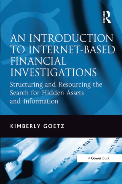 An Introduction to Internet-Based Financial Investigations : Structuring and Resourcing the Search for Hidden Assets and Information, PDF eBook