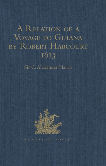 A Relation of a Voyage to Guiana by Robert Harcourt 1613 : With Purchas' Transcript of a Report made at Harcourt's Instance on the Marrawini District, PDF eBook
