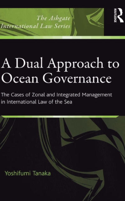 A Dual Approach to Ocean Governance : The Cases of Zonal and Integrated Management in International Law of the Sea, EPUB eBook