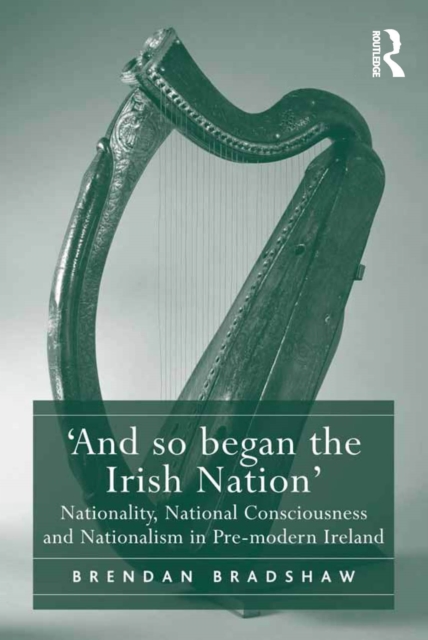 'And so began the Irish Nation' : Nationality, National Consciousness and Nationalism in Pre-modern Ireland, EPUB eBook
