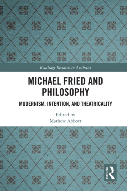 Michael Fried and Philosophy : Modernism, Intention, and Theatricality, EPUB eBook