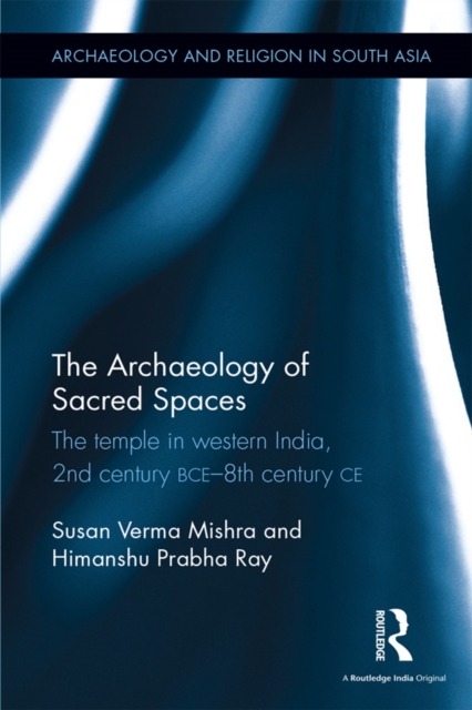 The Archaeology of Sacred Spaces : The temple in western India, 2nd century BCE-8th century CE, PDF eBook
