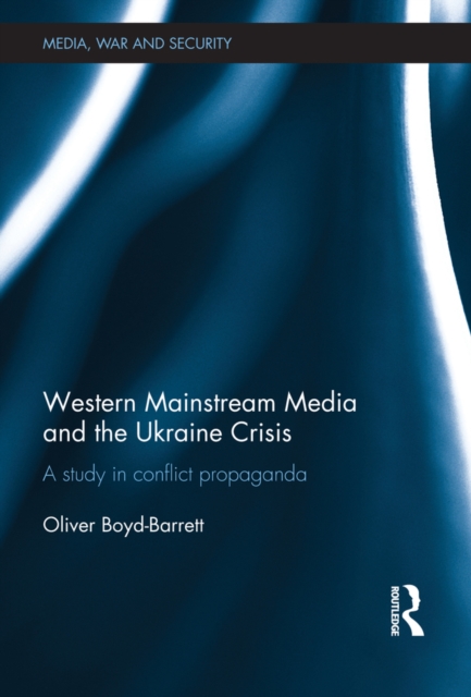 Western Mainstream Media and the Ukraine Crisis : A Study in Conflict Propaganda, PDF eBook