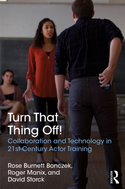 Turn That Thing Off! : Collaboration and Technology in 21st-Century Actor Training, PDF eBook