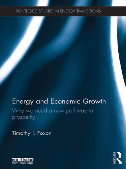 Energy and Economic Growth : Why we need a new pathway to prosperity, PDF eBook