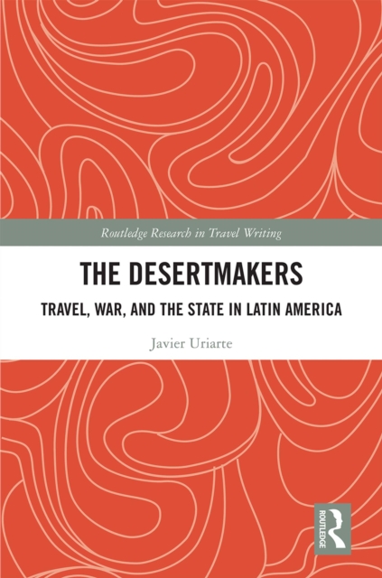 The Desertmakers : Travel, War, and the State in Latin America, EPUB eBook