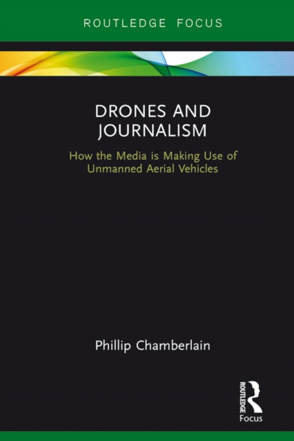 Drones and Journalism : How the media is making use of unmanned aerial vehicles, PDF eBook