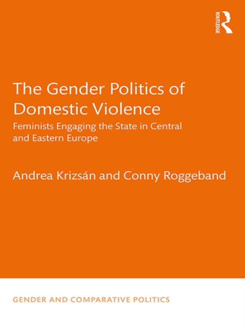 The Gender Politics of Domestic Violence : Feminists Engaging the State in Central and Eastern Europe, PDF eBook