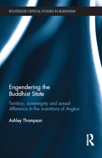 Engendering the Buddhist State : Territory, Sovereignty and Sexual Difference in the Inventions of Angkor, EPUB eBook