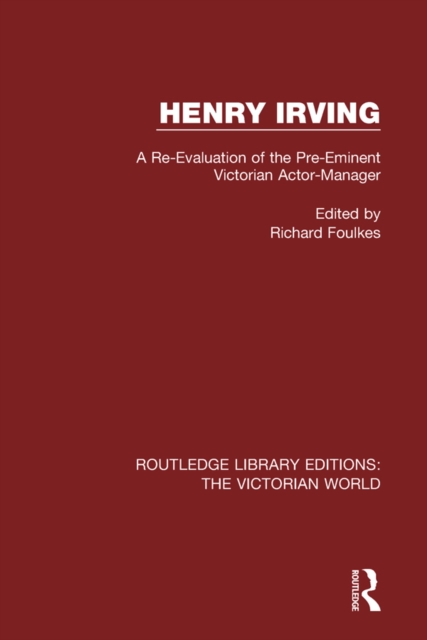 Henry Irving : A Re-Evaluation of the Pre-Eminent Victorian Actor-Manager, PDF eBook