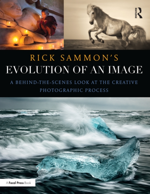 Rick Sammon's Evolution of an Image : A Behind-the-Scenes Look at the Creative Photographic Process, EPUB eBook