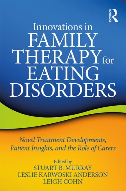 Innovations in Family Therapy for Eating Disorders : Novel Treatment Developments, Patient Insights, and the Role of Carers, EPUB eBook