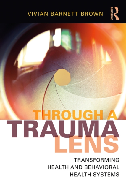 Through a Trauma Lens : Transforming Health and Behavioral Health Systems, PDF eBook