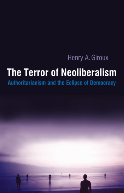 Terror of Neoliberalism : Authoritarianism and the Eclipse of Democracy, EPUB eBook
