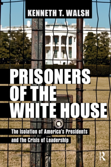 Prisoners of the White House : The Isolation of America's Presidents and the Crisis of Leadership, EPUB eBook