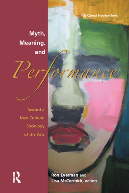 Myth, Meaning and Performance : Toward a New Cultural Sociology of the Arts, PDF eBook