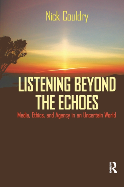 Listening Beyond the Echoes : Media, Ethics, and Agency in an Uncertain World, EPUB eBook