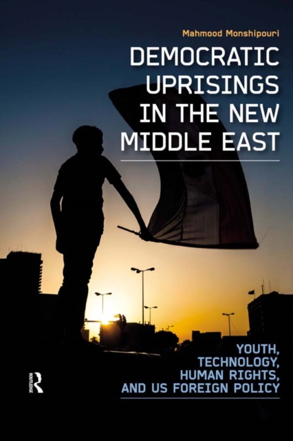 Democratic Uprisings in the New Middle East : Youth, Technology, Human Rights, and US Foreign Policy, EPUB eBook