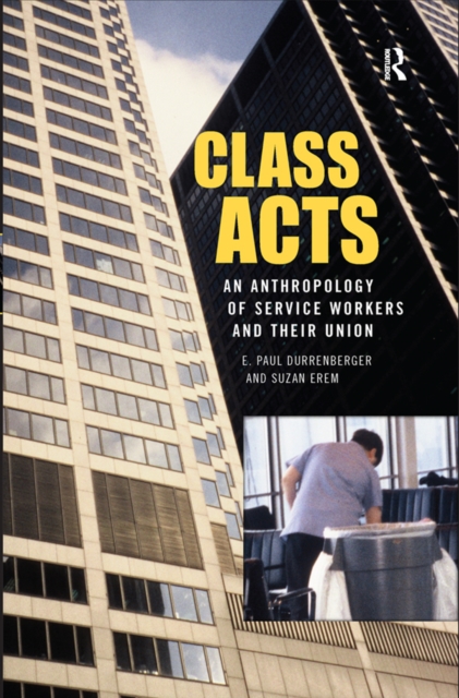 Class Acts : An Anthropology of Urban Workers and Their Union, PDF eBook