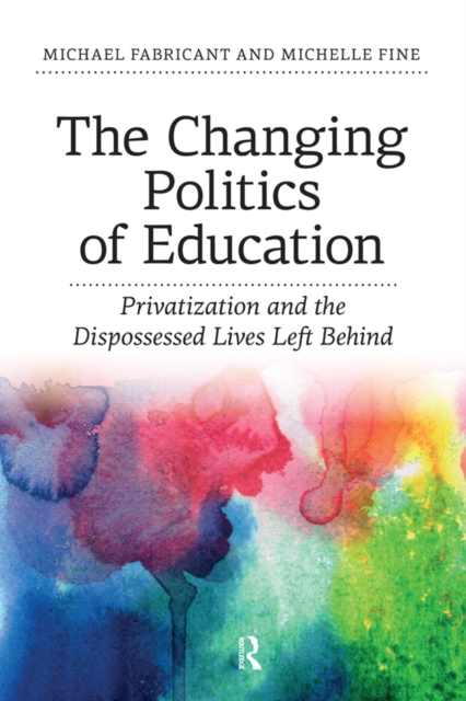 Changing Politics of Education : Privitization and the Dispossessed Lives Left Behind, PDF eBook