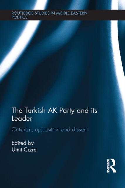 The Turkish AK Party and its Leader : Criticism, opposition and dissent, EPUB eBook