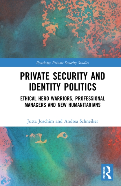 Private Security and Identity Politics : Ethical Hero Warriors, Professional Managers and New Humanitarians, PDF eBook