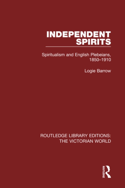 Independent Spirits : Spiritualism and English Plebeians, 1850-1910, PDF eBook