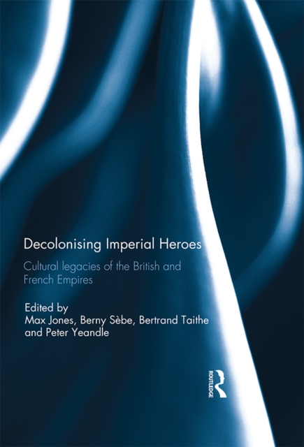 Decolonising Imperial Heroes : Cultural legacies of the British and French Empires, EPUB eBook