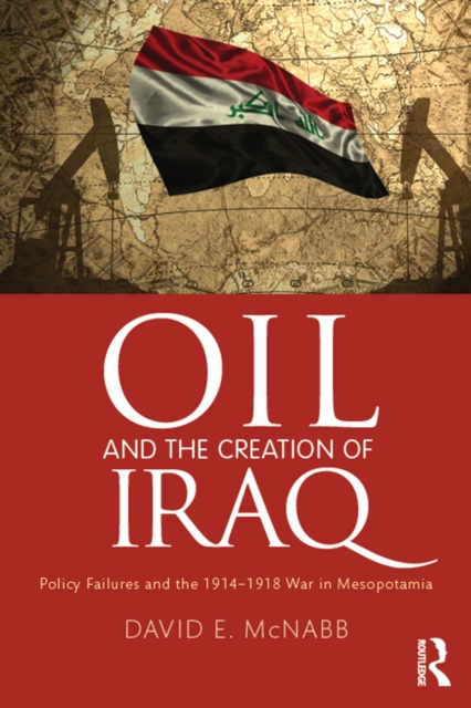 Oil and the Creation of Iraq : Policy Failures and the 1914-1918 War in Mesopotamia, EPUB eBook