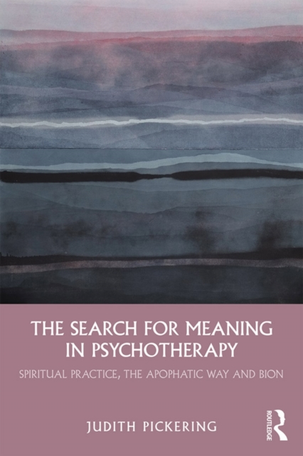 The Search for Meaning in Psychotherapy : Spiritual Practice, the Apophatic Way and Bion, PDF eBook