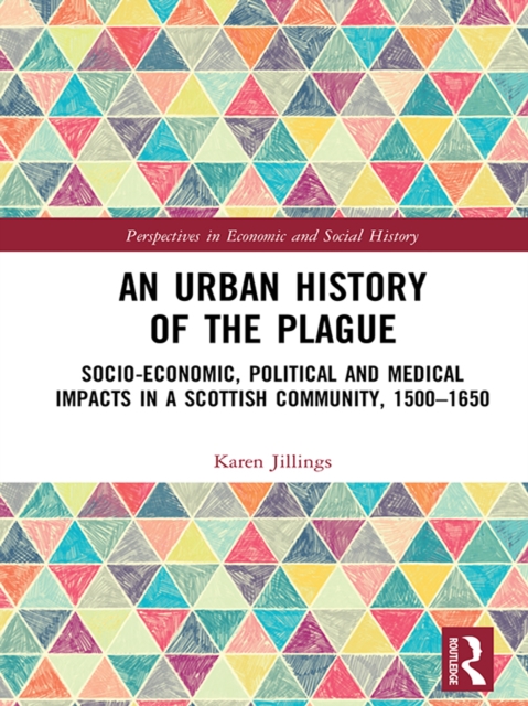 An Urban History of The Plague : Socio-Economic, Political and Medical Impacts in a Scottish Community, 1500-1650, PDF eBook