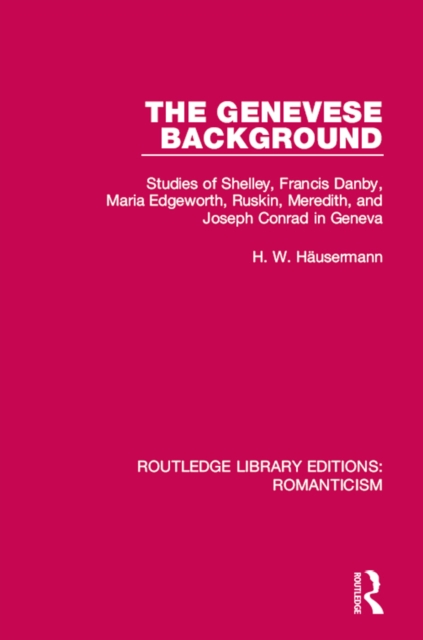 The Genevese Background : Studies of Shelley, Francis Danby, Maria Edgeworth, Ruskin, Meredith, and Joseph Conrad in Geneva, EPUB eBook