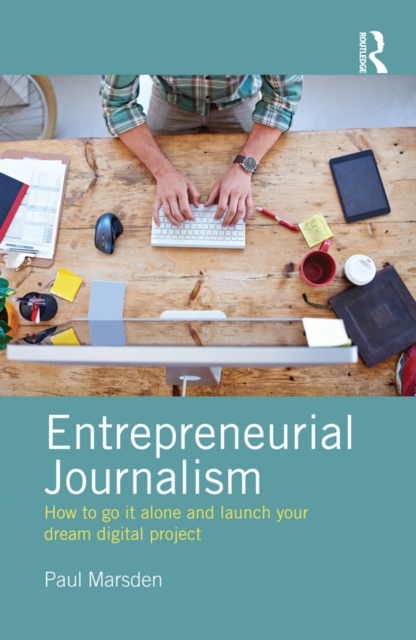 Entrepreneurial Journalism : How to go it alone and launch your dream digital project, EPUB eBook