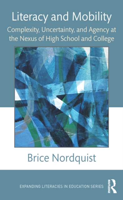 Literacy and Mobility : Complexity, Uncertainty, and Agency at the Nexus of High School and College, PDF eBook