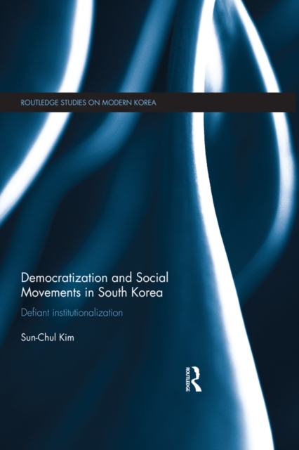 Democratization and Social Movements in South Korea : Defiant Institutionalization, PDF eBook