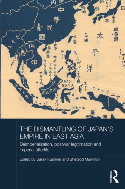 The Dismantling of Japan's Empire in East Asia : Deimperialization, Postwar Legitimation and Imperial Afterlife, EPUB eBook