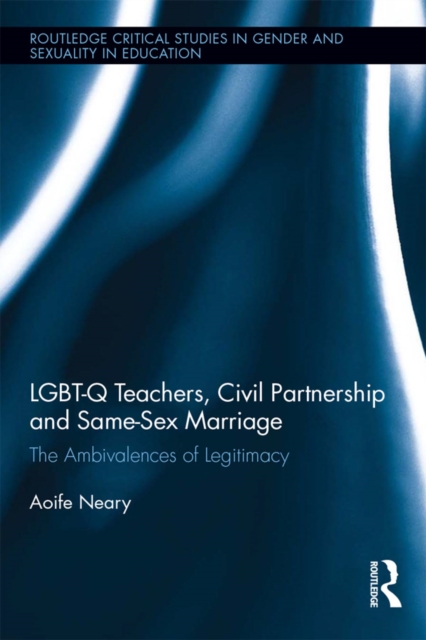 LGBT-Q Teachers, Civil Partnership and Same-Sex Marriage : The Ambivalences of Legitimacy, PDF eBook