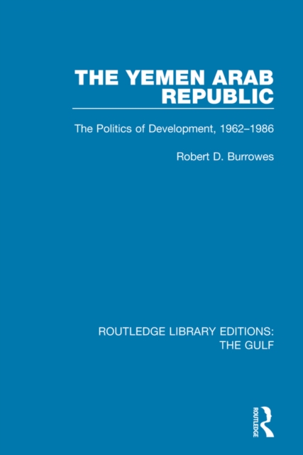 The Yemen Arab Republic : The Politics of Development, 1962-1986, PDF eBook