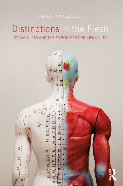 Distinctions in the Flesh : Social Class and the Embodiment of Inequality, PDF eBook