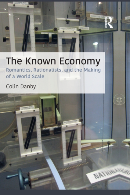 The Known Economy : Romantics, Rationalists, and the Making of a World Scale, PDF eBook
