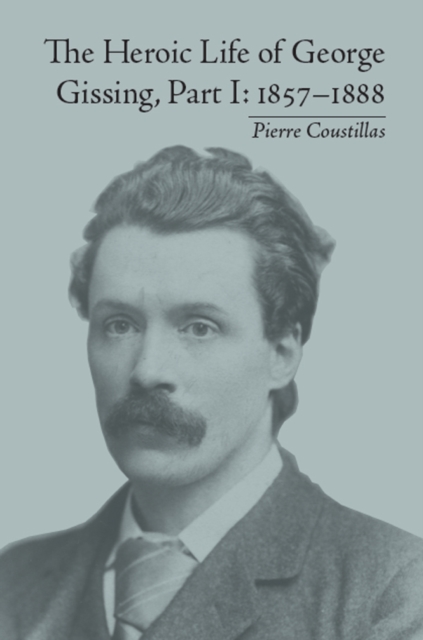 The Heroic Life of George Gissing, Part I : 1857-1888, EPUB eBook