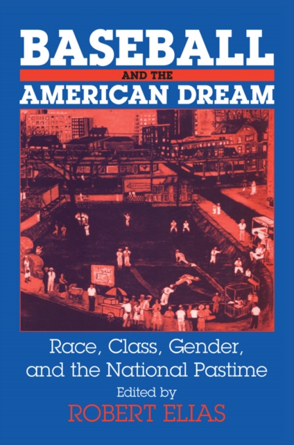 Baseball and the American Dream : Race, Class, Gender, and the National Pastime, PDF eBook