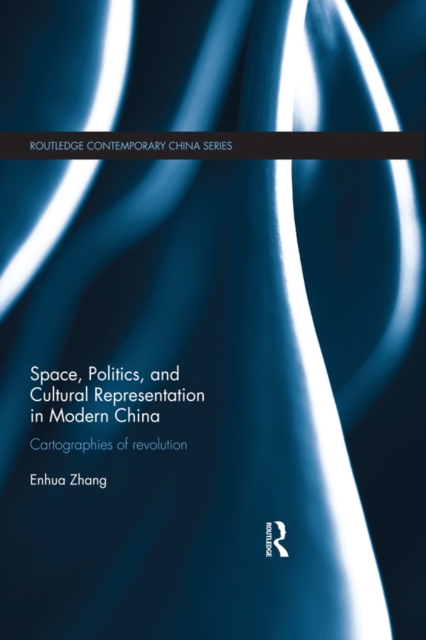 Space, Politics, and Cultural Representation in Modern China : Cartographies of Revolution, PDF eBook