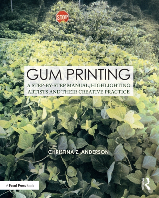 Gum Printing : A Step-by-Step Manual, Highlighting Artists and Their Creative Practice, PDF eBook