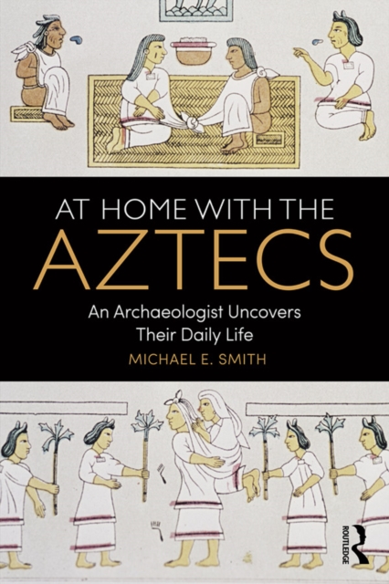 At Home with the Aztecs : An Archaeologist Uncovers Their Daily Life, PDF eBook