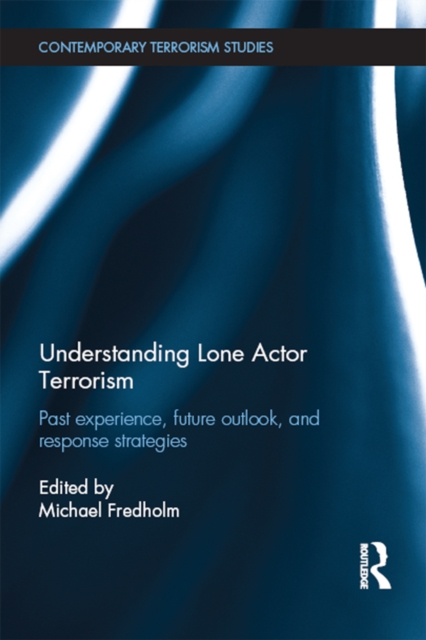 Understanding Lone Actor Terrorism : Past Experience, Future Outlook, and Response Strategies, PDF eBook