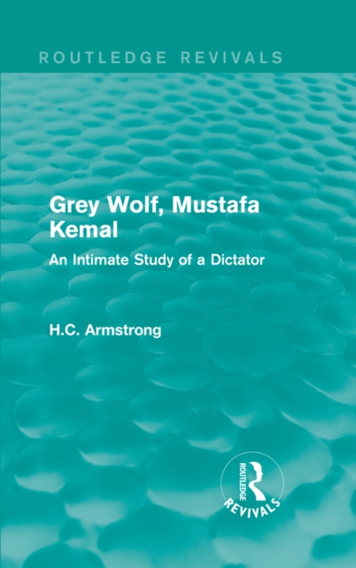 Grey Wolf-- Mustafa Kemal : An Intimate Study of a Dictator, PDF eBook