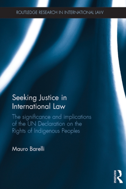 Seeking Justice in International Law : The Significance and Implications of the UN Declaration on the Rights of Indigenous Peoples, PDF eBook