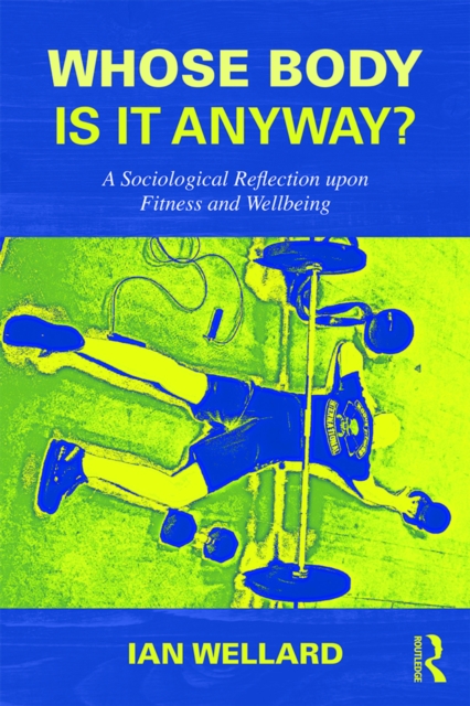 Whose Body is it Anyway? : A sociological reflection upon fitness and wellbeing, PDF eBook