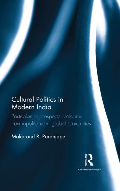Cultural Politics in Modern India : Postcolonial prospects, colourful cosmopolitanism, global proximities, PDF eBook